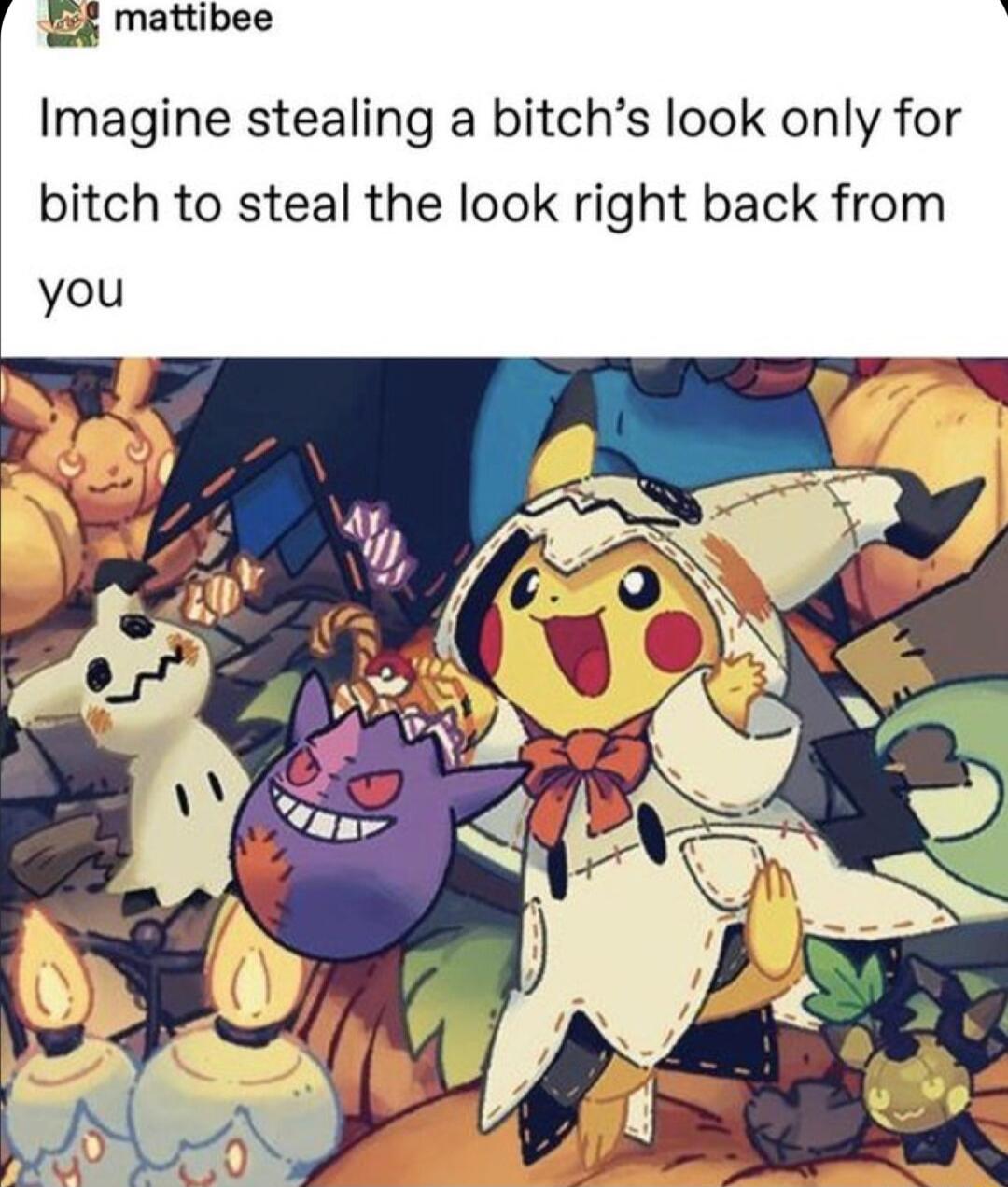 k Mattibee Imagine stealing a bitchs look only for bitch to steal the look right back from you