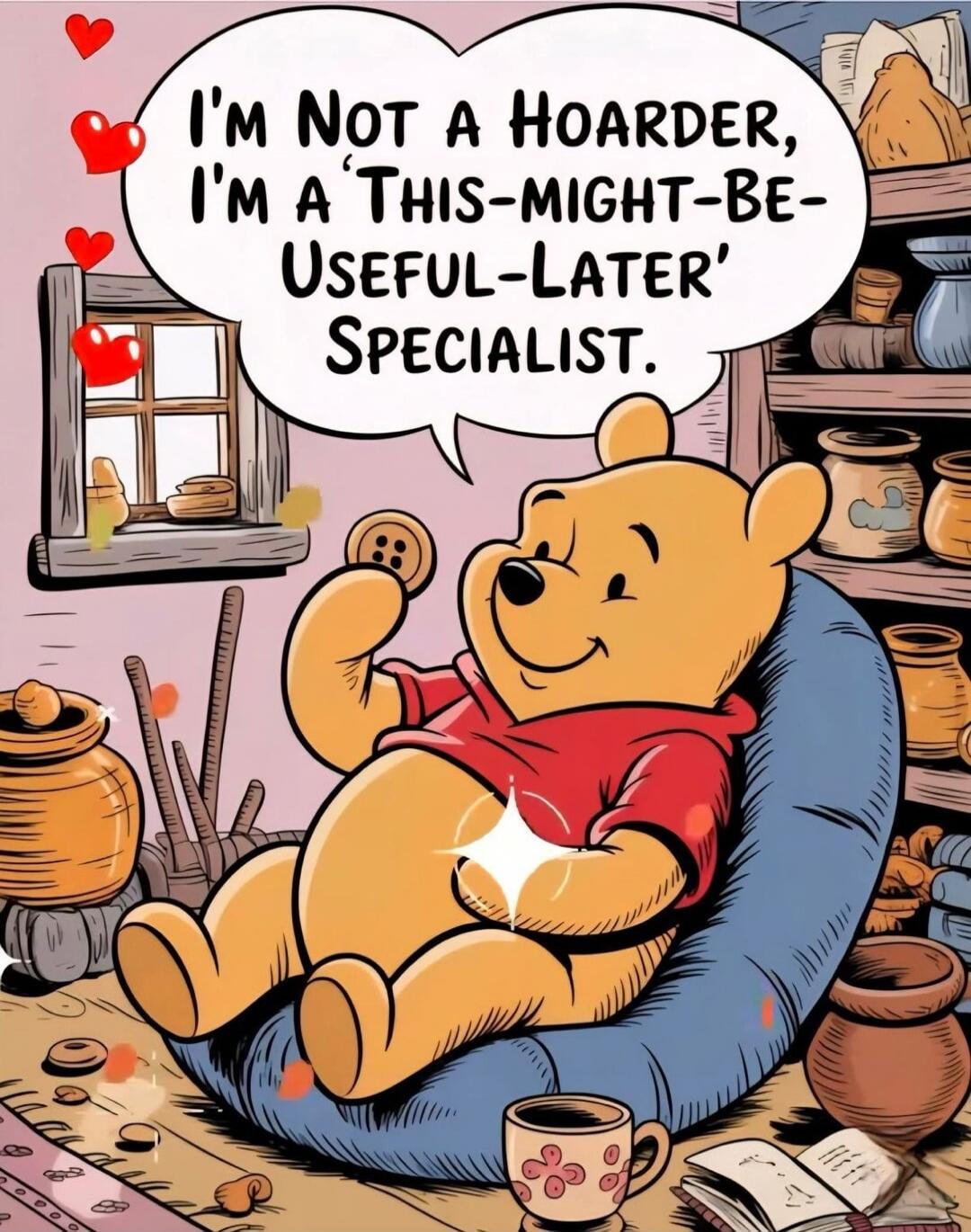 I'M NOT A HOARDER, I'M A 'THIS-MIGHT-BE-USEFUL-LATER' SPECIALIST.