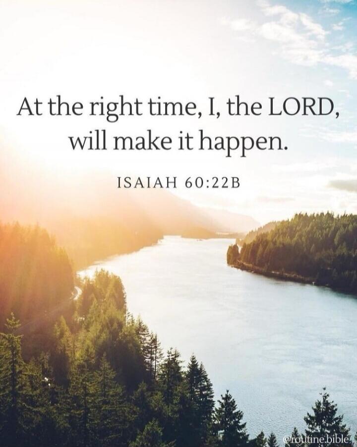 At the right time, I, the LORD, will make it happen. ISAIAH 60:22B