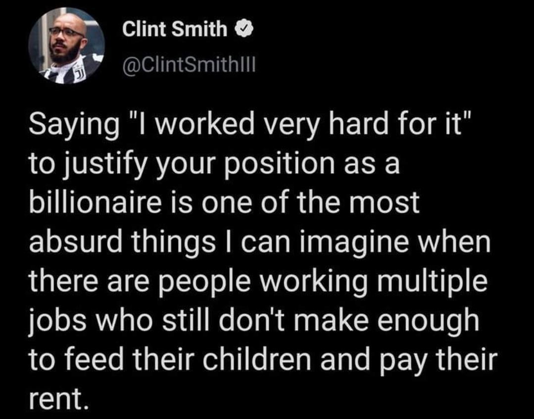 f Clint Smith ClintSmithill Saying l worked very hard for it to justify your position as a billionaire is one of the most absurd things can imagine when there are people working multiple jobs who still dont make enough to feed their children and pay their