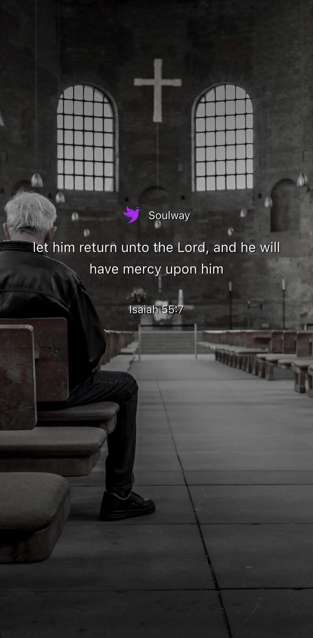 Soulway let him return unto the Lord, and he will have mercy upon him Isaiah 55:7
