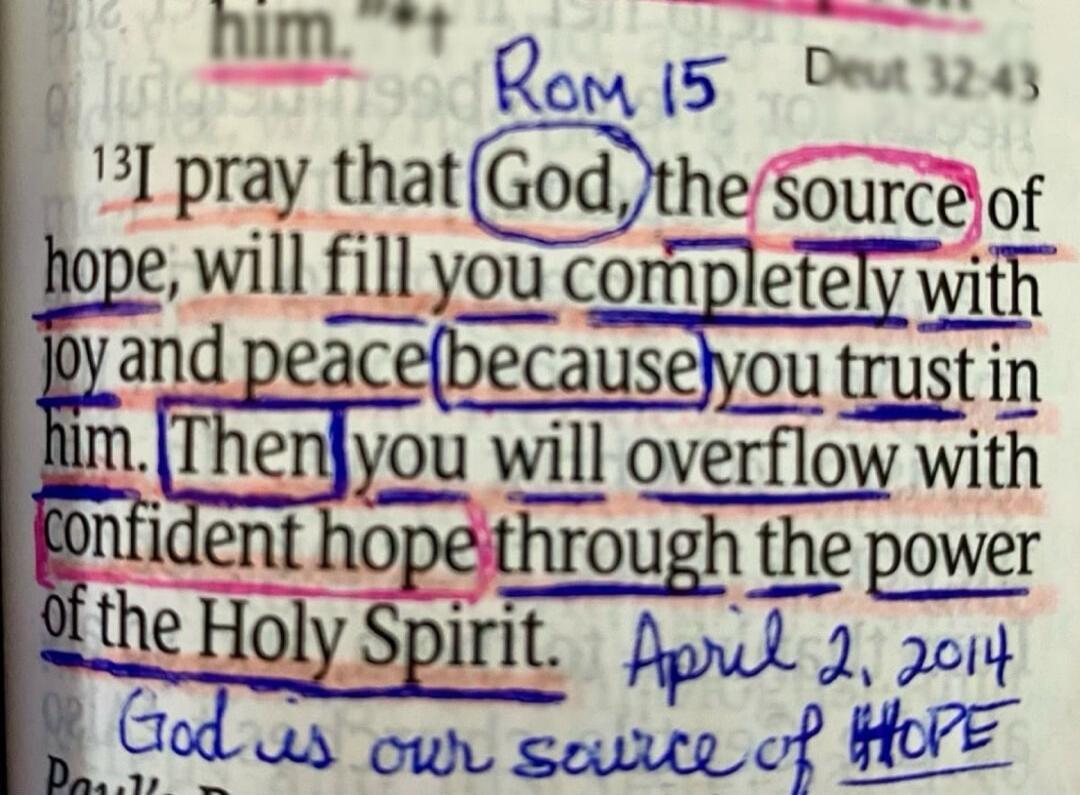 him. Rom 15 Deut 32:43 13I pray that God, the source of hope, will fill you completely with joy and peace (because) you trust in him. Then you will overflow with confident hope through the power of the Holy Spirit. April 2, 2014 God is our source of HOPE