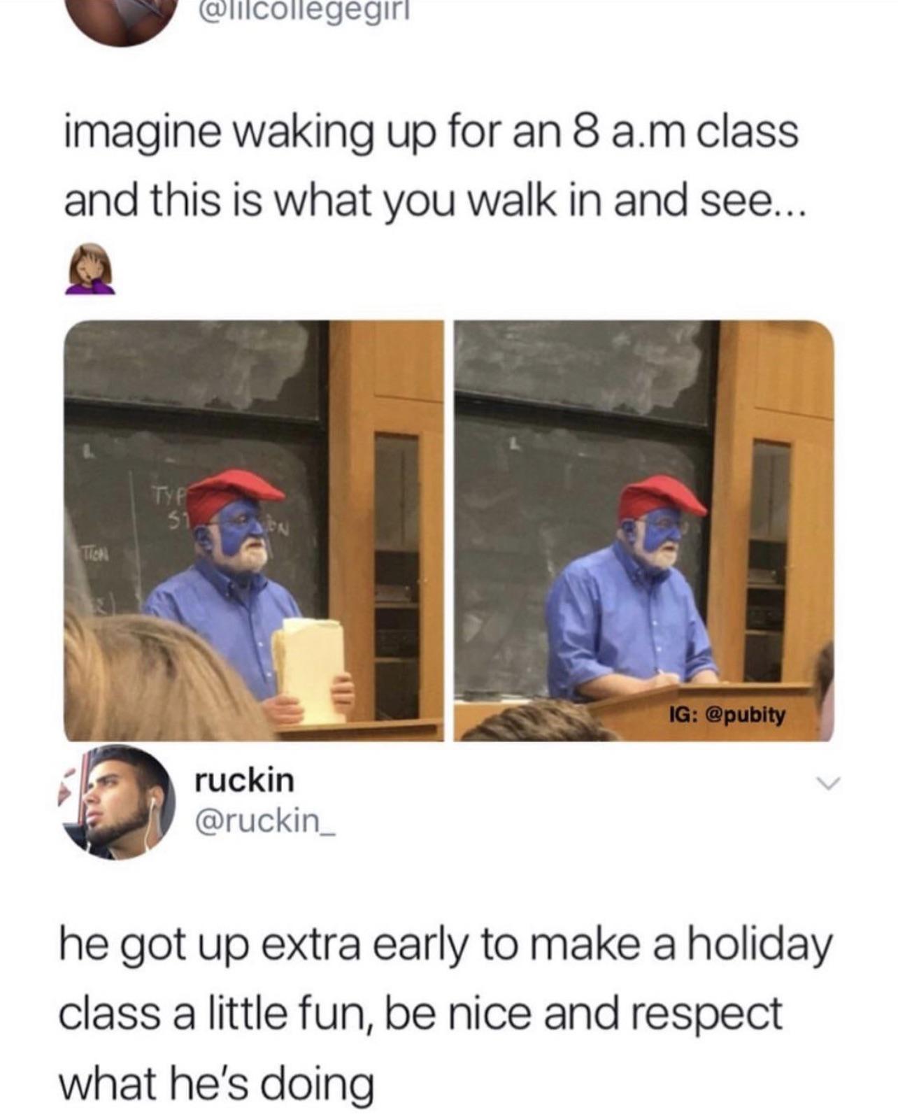 b i imagine waking up for an 8 am class and this is what you walk in and see a ruckin ruckin_ he got up extra early to make a holiday class a little fun be nice and respect what hes doing