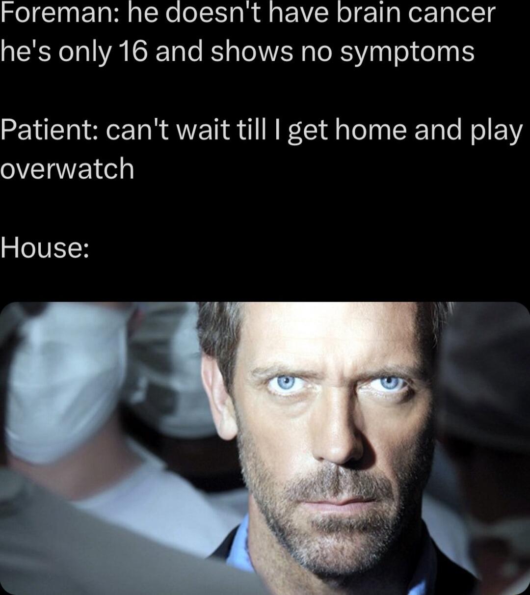 Foreman he doesnt have brain cancer hes only 16 and shows no symptoms Patient cant wait till get home and play overwatch R eIVI H