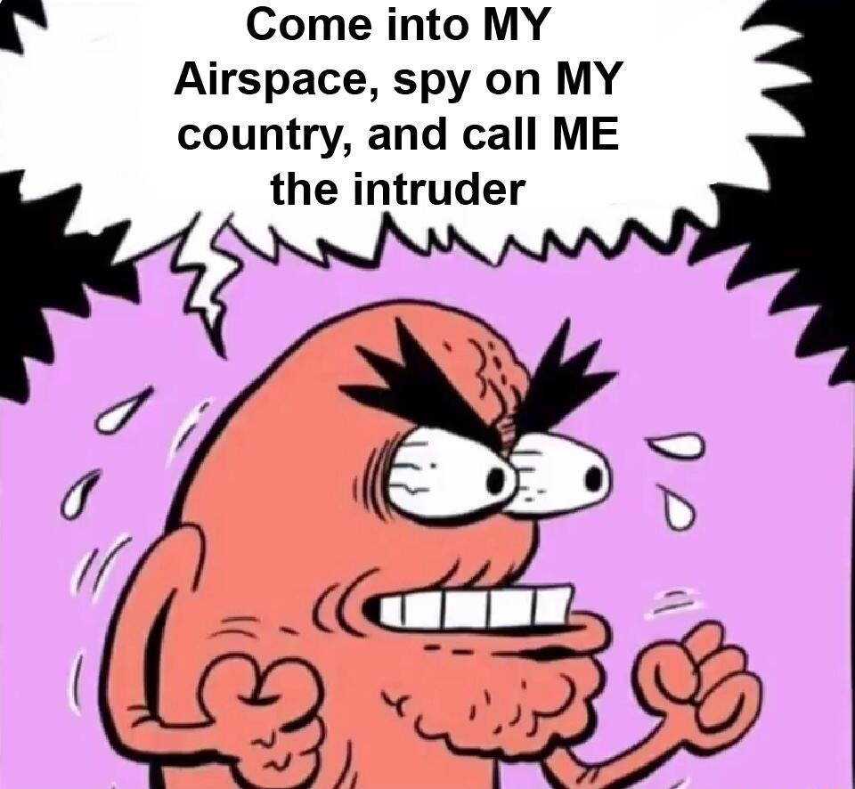 A Come into MY Airspace spy on MY country and call ME the intruder