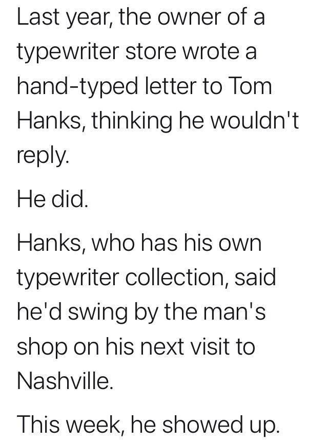 Last year the owner of a typewriter store wrote a hand typed letter to Tom Hanks thinking he wouldnt reply He did Hanks who has his own typewriter collection said hed swing by the mans shop on his next visit to Nashville This week he showed up