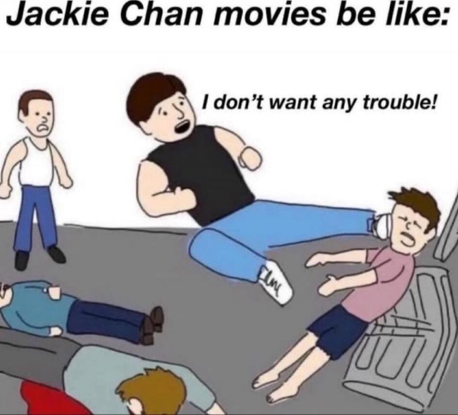 Jackie Chan movies be like: I don’t want any trouble!