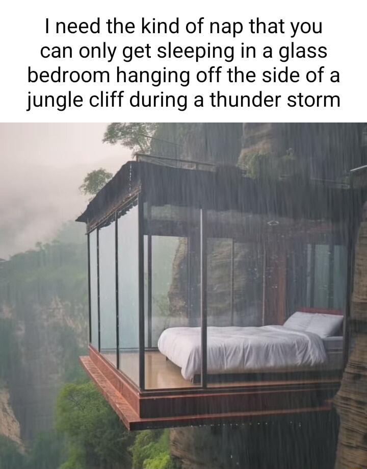 need the kind of nap that you can only get sleeping in a glass bedroom hanging off the side of a jungle cliff during a thunder storm