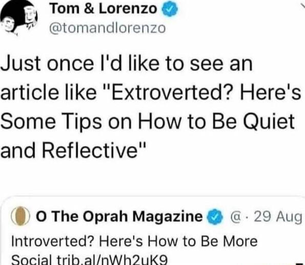Tom Lorenzo tomandlorenzo Just once Id like to see an article like Extroverted Heres Some Tips on How to Be Quiet and Reflective 0 The Oprah Magazine 29 Aug Introverted Heres How to Be More Qocial trib alnWh211KO