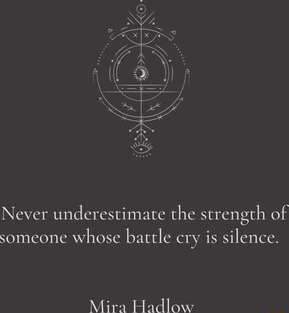 Never underestimate the strength of someone whose battle cry is silence Mira Hadlow