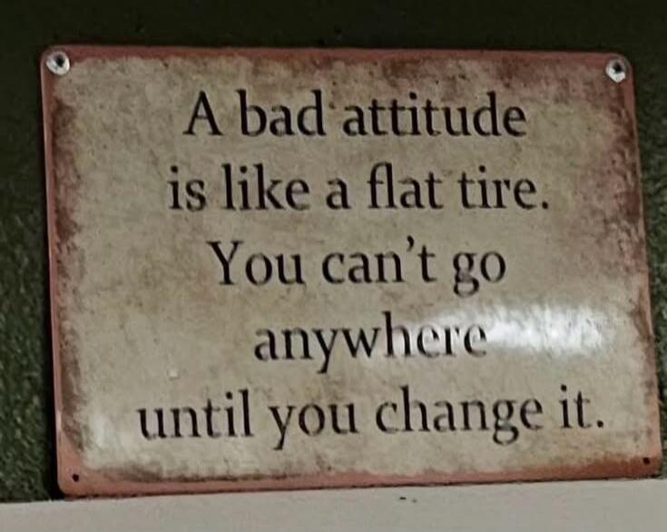 A bad attitude is like a flat tire. You can't go anywhere until you change it.