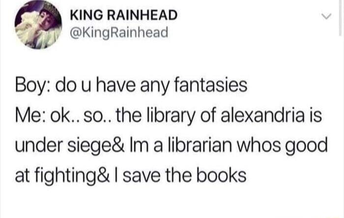 KING RAINHEAD 2 KingRainhead Boy do u have any fantasies Me ok so the library of alexandria is under siege Im a librarian whos good at fighting save the books