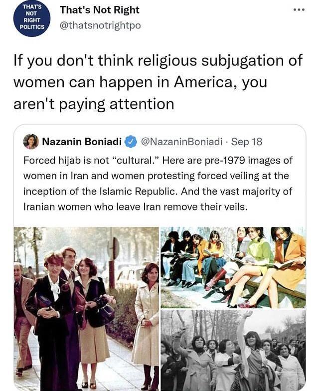 Thats Not Right thatsnotrightpo If you dont think religious subjugation of women can happen in America you arent paying attention Nazanin Boni NazaninBoniadi Sep 18 Forced hijab is not cultural Here are pre 1979 images of women in Iran and women protesting forced veiling at the inception of the Islamic Republic And the vast majority of Iranian women who leave Iran remove their veils A