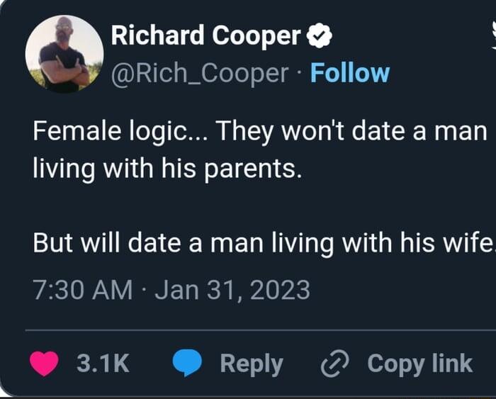 Q Richard Cooper Rich_Cooper Follow Female logic They wont date a man living with his parents But will date a man living with his wife 730 AM Jan 31 2023 31K Reply 2 Copylink
