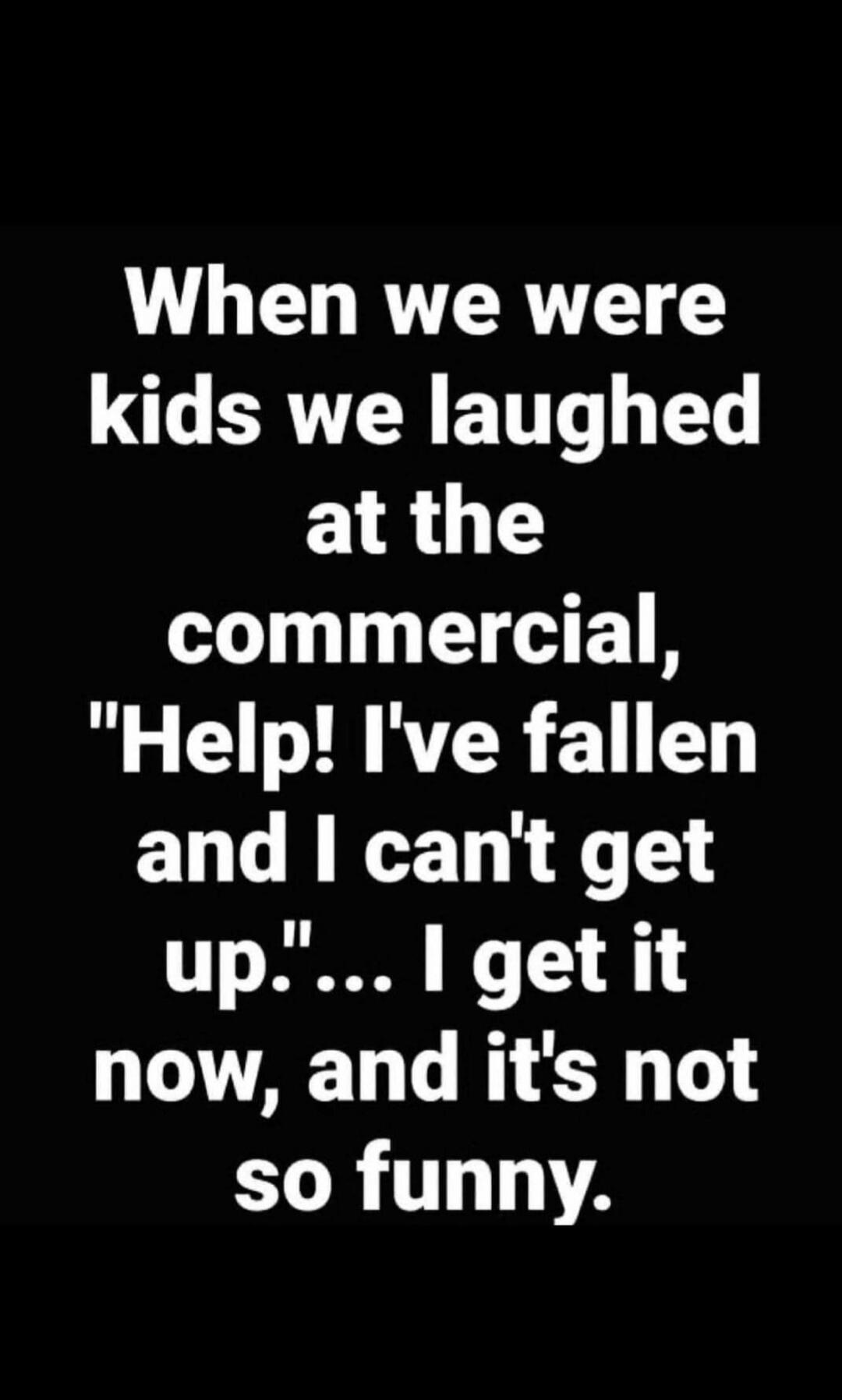 When we were kids we laughed at the commercial, 