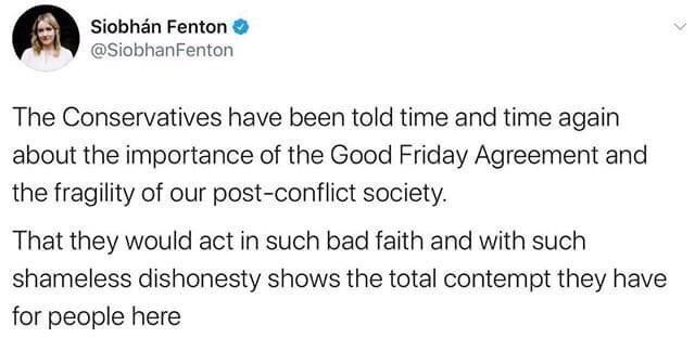 Siobhn Fenton SiobhanFenton The Conservatives have been told time and time again about the importance of the Good Friday Agreement and the fragility of our post conflict society That they would act in such bad faith and with such shameless dishonesty shows the total contempt they have for people here