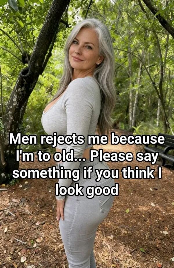 Men rejects me because I'm to old... Please say something if you think I look good