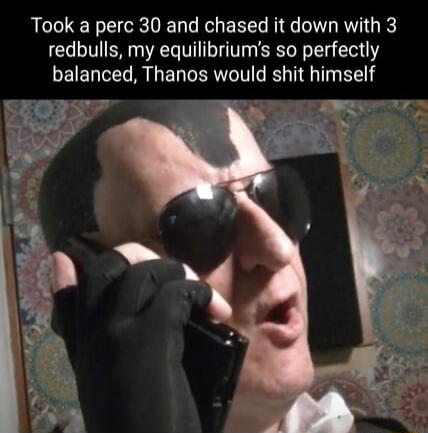 Took a perc 30 and chased it down with 3 redbulls my equilibriums so perfectly DEIENIET R ENERITIT TG T B