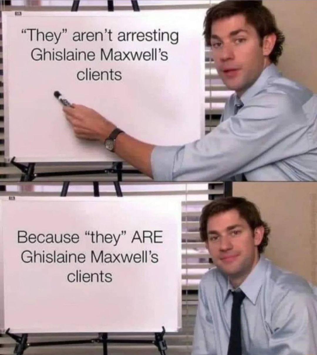 They arent arresting Ghislaine Maxwells clients Because they ARE Ghislaine Maxwells clients