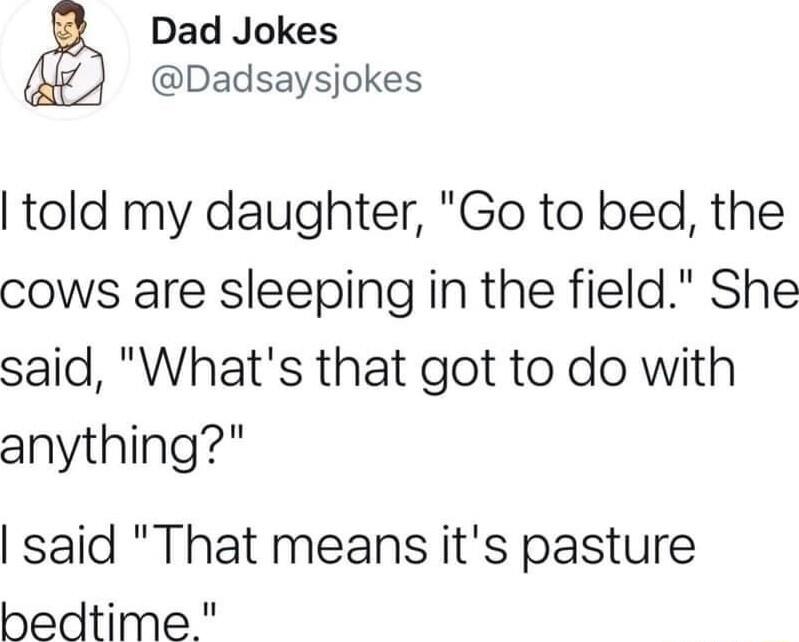 Dad Jokes Dadsaysjokes told my daughter Go to bed the cows are sleeping in the field She said Whats that got to do with anything said That means its pasture bedtime