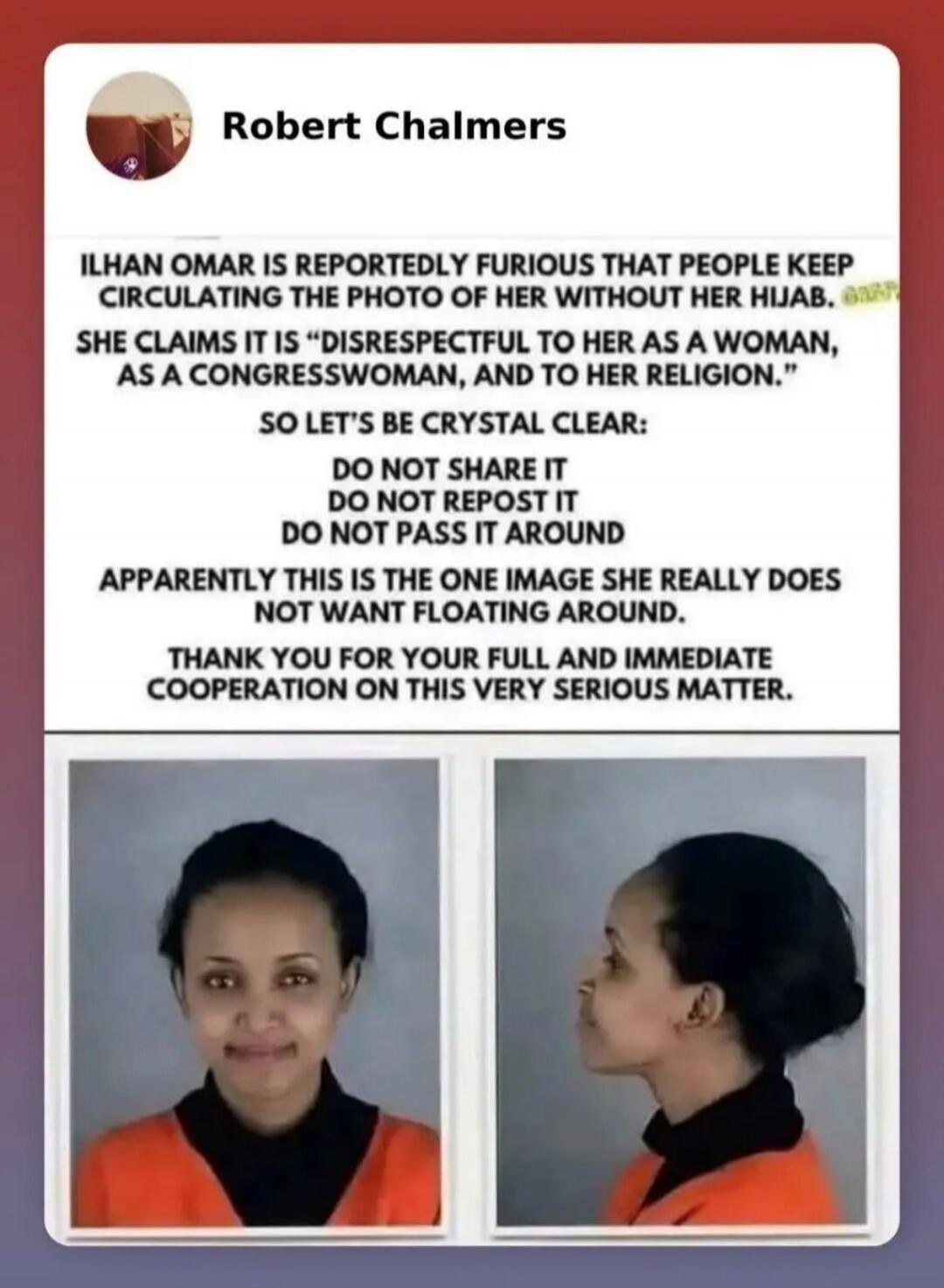 Robert Chalmers
ILHAN OMAR IS REPORTEDLY FURIOUS THAT PEOPLE KEEP CIRCULATING THE PHOTO OF HER WITHOUT HER HIJAB. SHE CLAIMS IT IS 