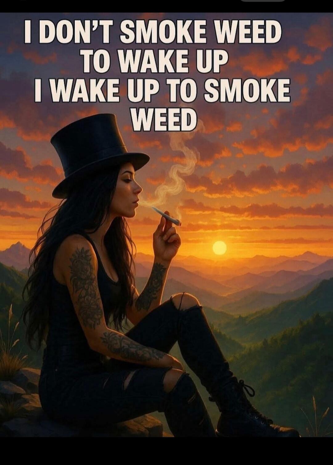 I DON'T SMOKE WEED TO WAKE UP I WAKE UP TO SMOKE WEED