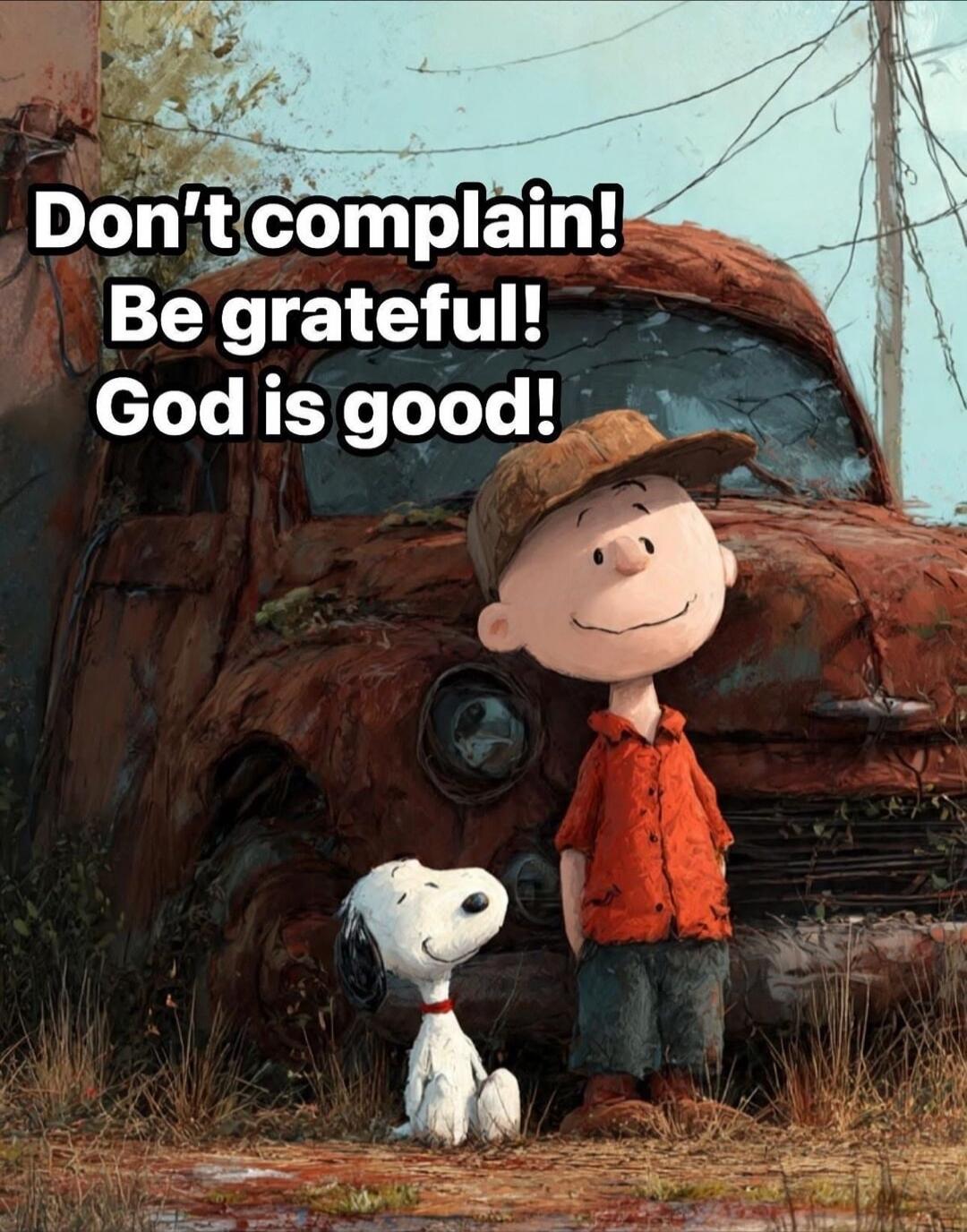 Don't complain! Be grateful! God is good!