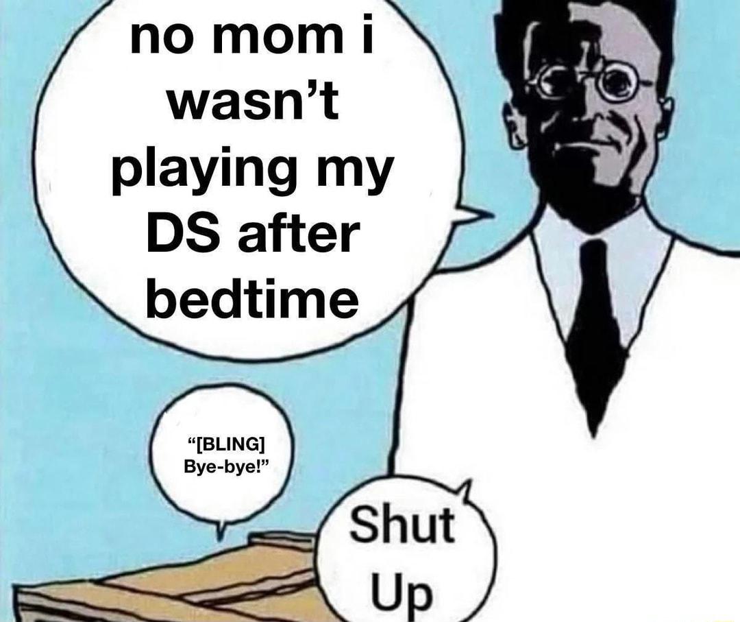 no mom i wasnt playing my DS after