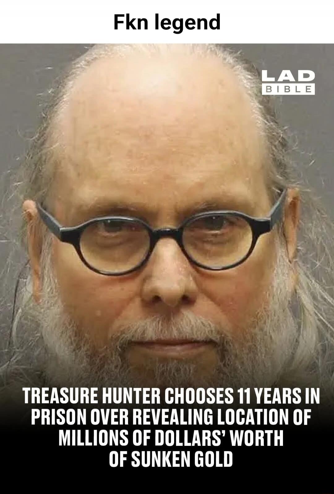 Fkn legend LAD BIBLE TREASURE HUNTER CHOOSES 11 YEARS IN PRISON OVER REVEALING LOCATION OF MILLIONS OF DOLLARS' WORTH OF SUNKEN GOLD