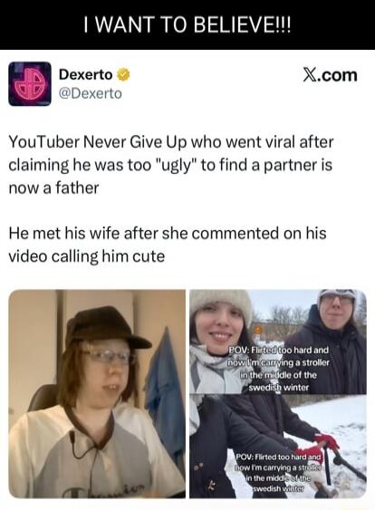 I WANT TO BELIEVE!!!

Dexerto @Dexerto
YouTuber Never Give Up who went viral after claiming he was too 