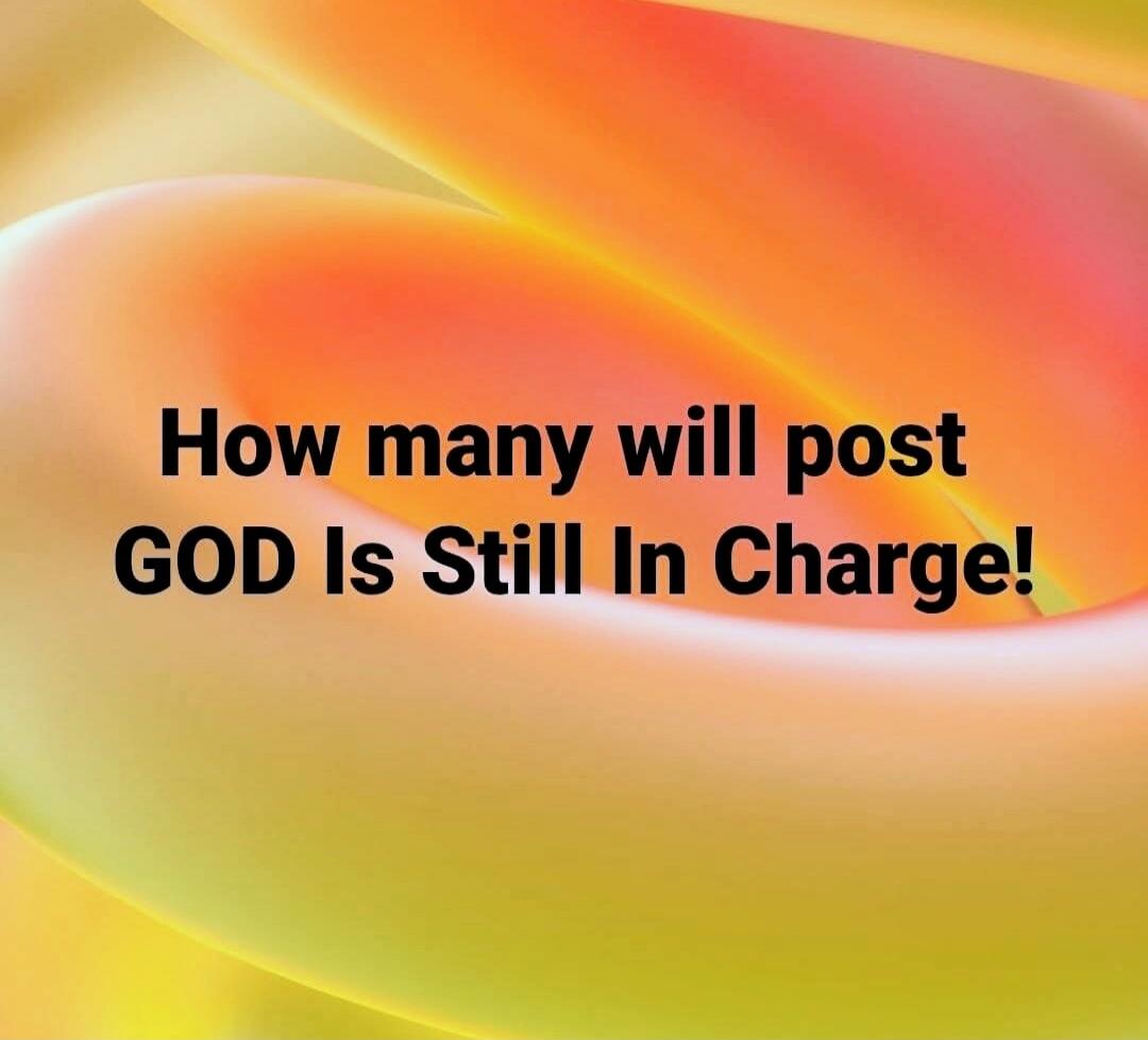 How many will post GOD Is Still In Charge!