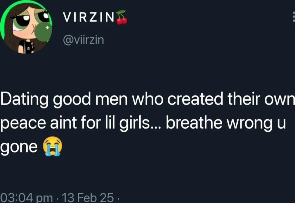 VIRZINE viirzin Dating good men who created their own peace aint for lil girls breathe wrong u gone 0304pm 13 Feb 25