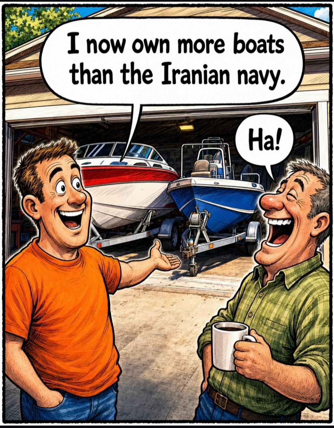 I now own more boats than the Iranian navy. Ha!