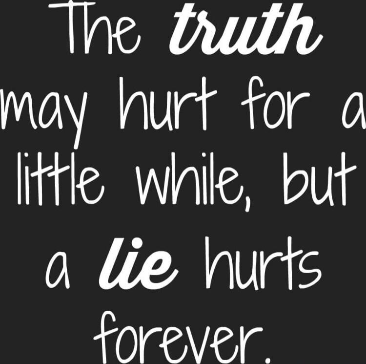 The truth may hurt for a little while, but a lie hurts forever.
