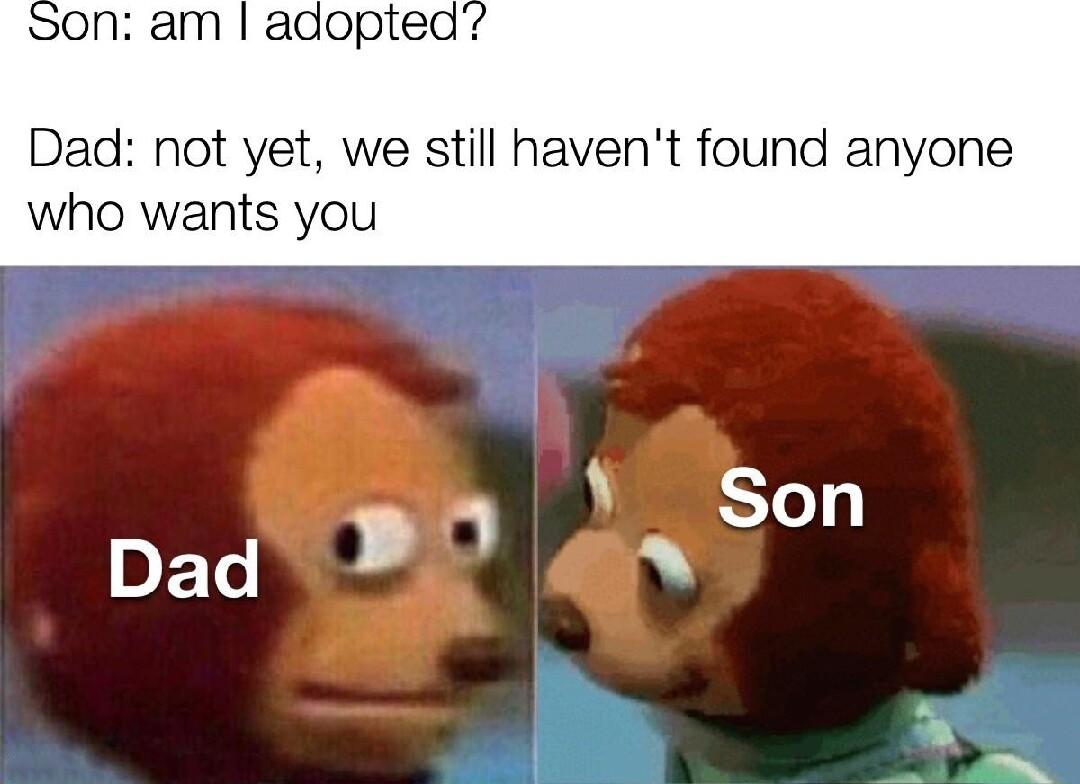 on am adopted Dad not yet we still havent found anyone who wants you