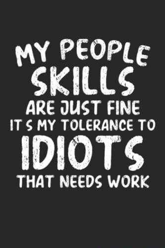 MY PEOP SKILLS ARE JUST FINE IT MY TOLERANCE TO IDIOTS THAT NEEDS WORK