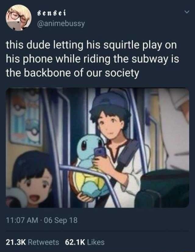 Sensei @animebussy this dude letting his squirtle play on his phone while riding the subway is the backbone of our society 11:07 AM · 06 Sep 18 21.3K Retweets 62.1K Likes