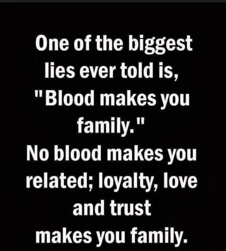 One of the biggest lies ever told is Blood makes you family G OO R ELCERTIT related loyalty love LRI WELCERTRETNTA