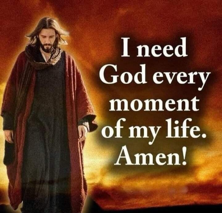 I need God every moment of my life. Amen!