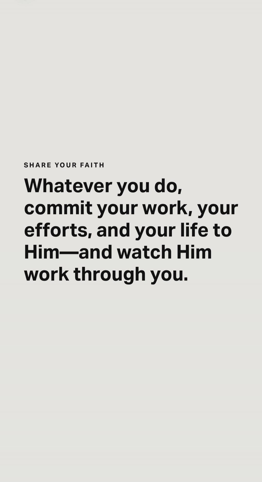 SHARE YOUR FAITH Whatever you do, commit your work, your efforts, and your life to Him—and watch Him work through you.