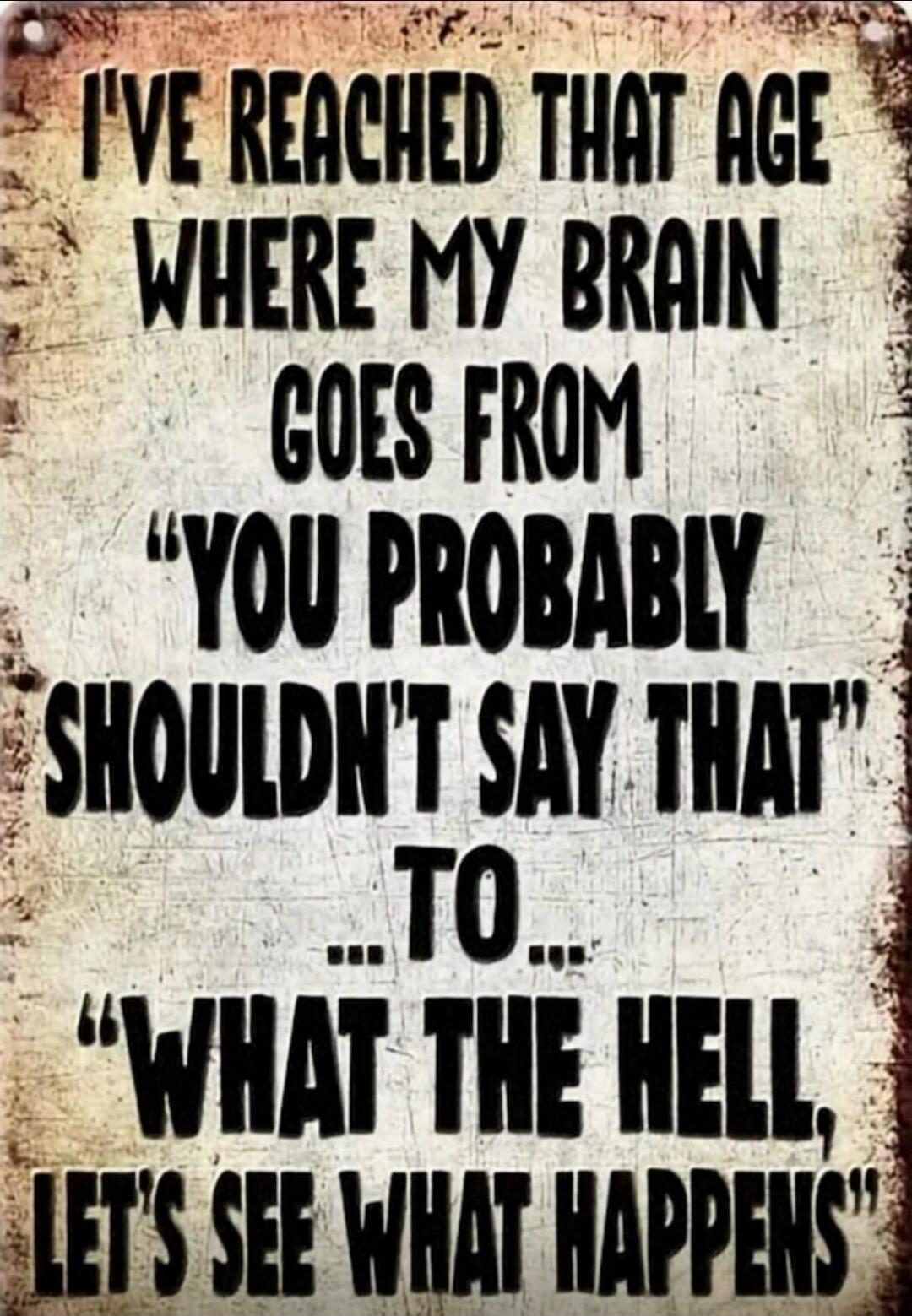 I'VE REACHED THAT AGE WHERE MY BRAIN GOES FROM 