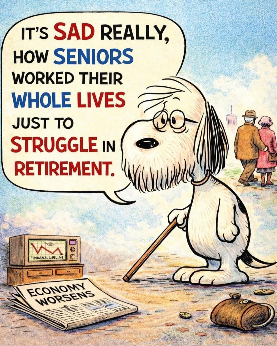 IT'S SAD REALLY, HOW SENIORS WORKED THEIR WHOLE LIVES JUST TO STRUGGLE IN RETIREMENT. ECONOMY WORSENS. FINAANAL L&ELINE