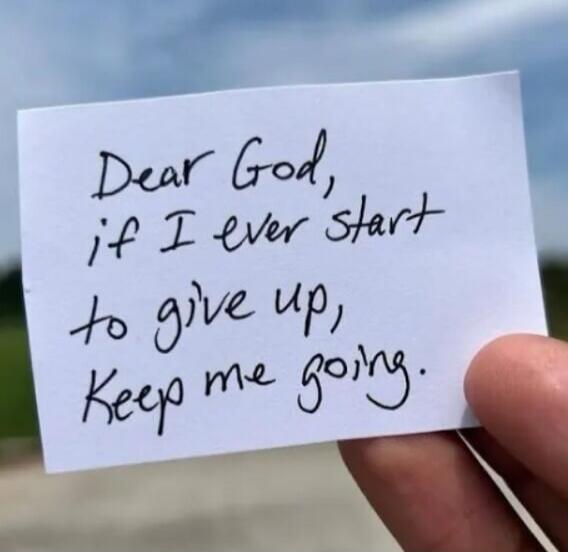 Dear God, if I ever start to give up, Keep me going.
