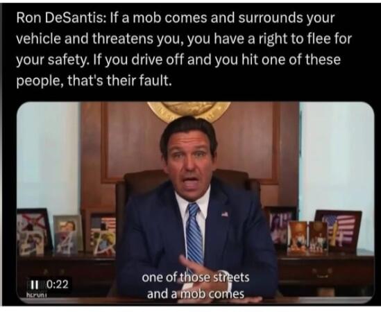 If a mob comes and surrounds your vehicle and threatens you, you have a right to flee for your safety. If you drive off and you hit one of these people, that's their fault.