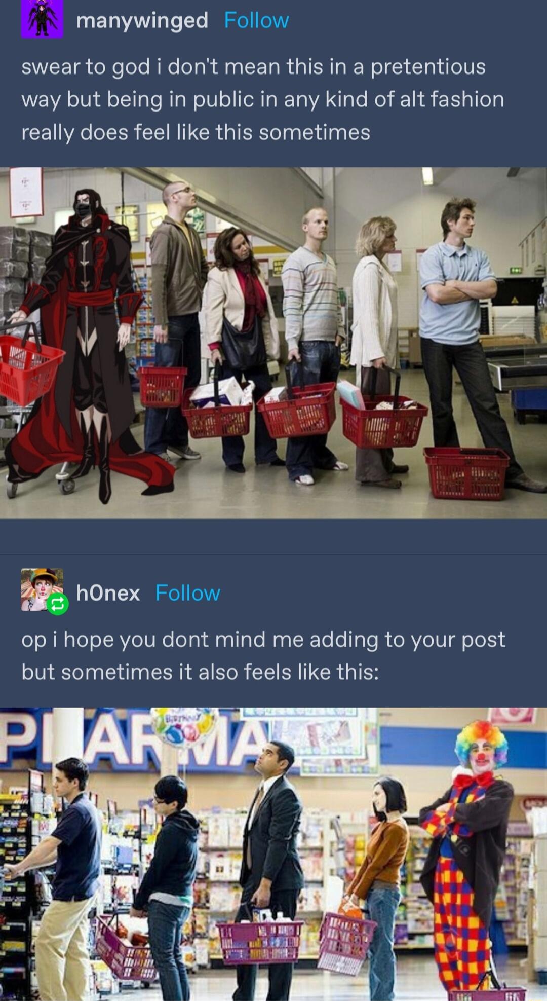manywinged Follow swear to god i dont mean this in a pretentious way but being in public in any kind of alt fashion really does feel like this sometimes 2 hOnex Follow op i hope you dont mind me adding to your post but sometimes it also feels like this