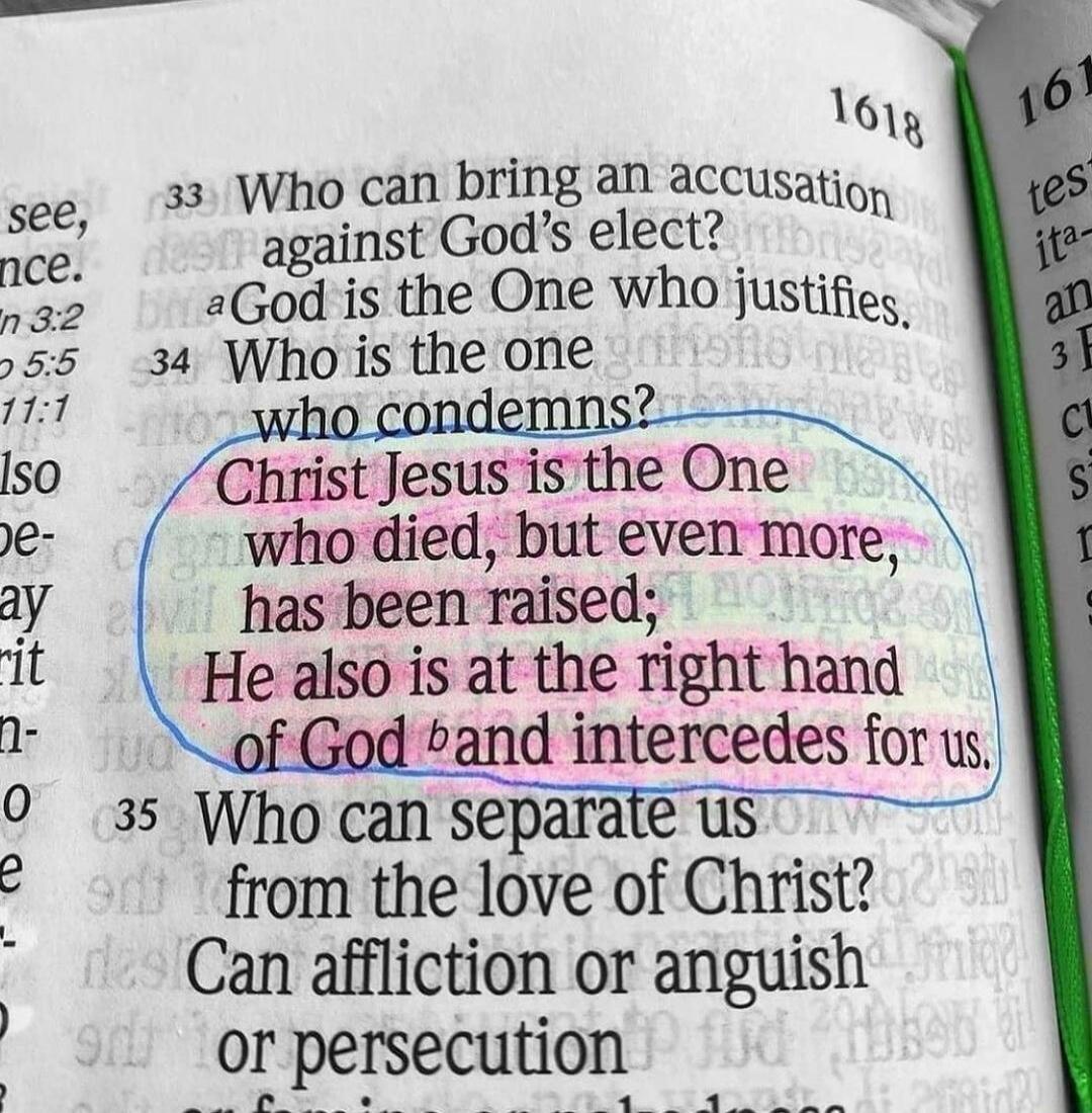 Who can bring an accusation against God's elect? God is the One who justifies. Who is the one who condemns? Christ Jesus is the One who died, but even more, has been raised; He also is at the right hand of God and intercedes for us. Who can separate us from the love of Christ? Can affliction or anguish or persecution