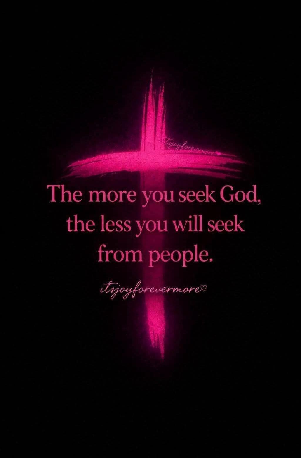 The more you seek God, the less you will seek from people. itjoyforevermore