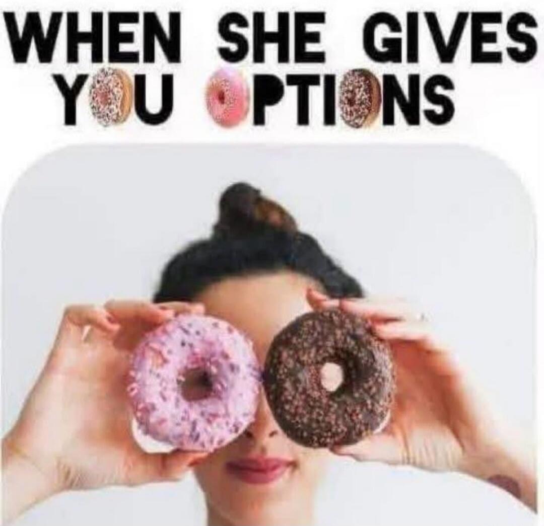 WHEN SHE GIVES YOU OPTIONS