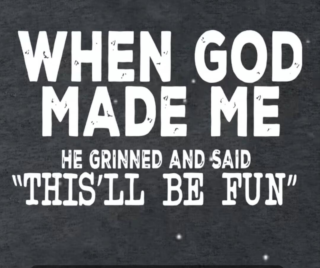 WHEN GOD MADE ME HE GRINNED AND SAID 