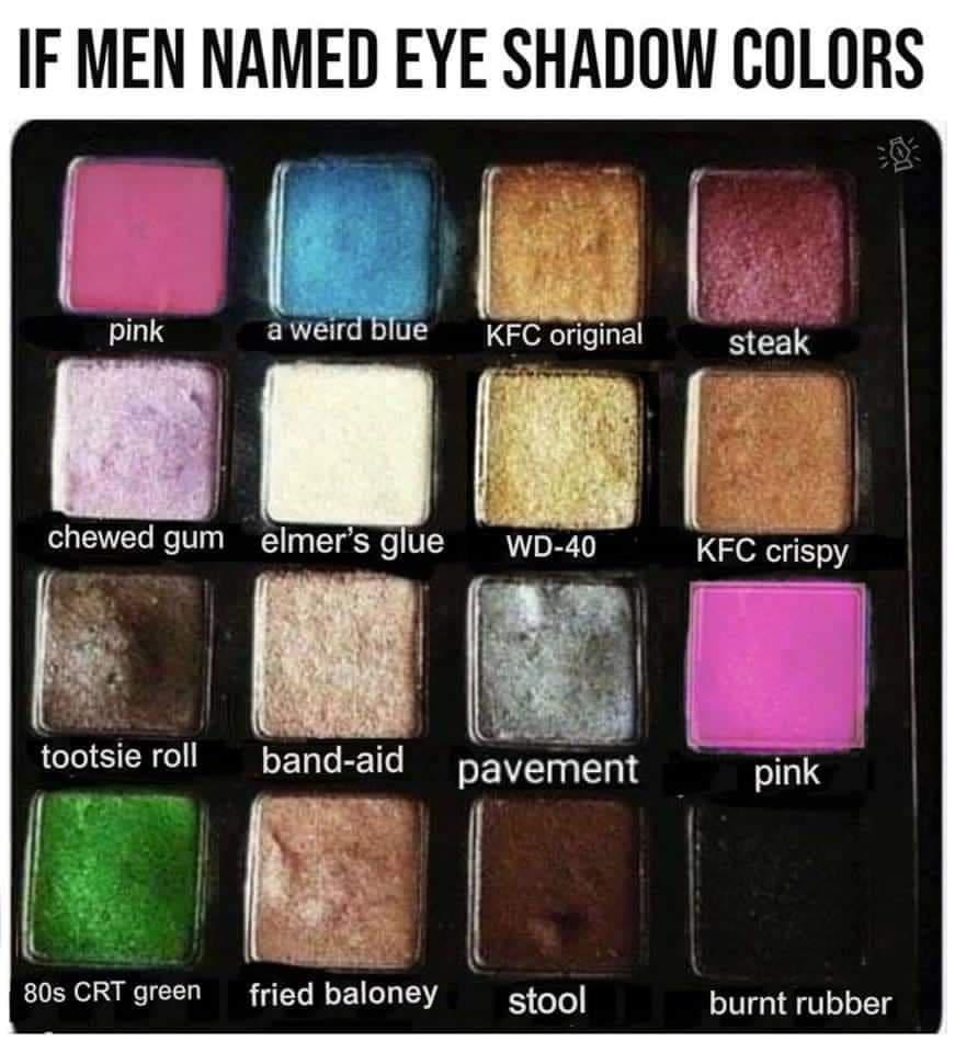 IF MEN NAMED EYE SHADOW COLORS pink awr lue KFerlginIa BEE KFC crispy Fw m tootsie roll pavement pink 208 CRT green fried baloney stool burnt rubber